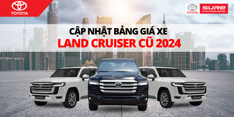 Cập nhật giá xe Land Cruiser cũ mới nhất 2024