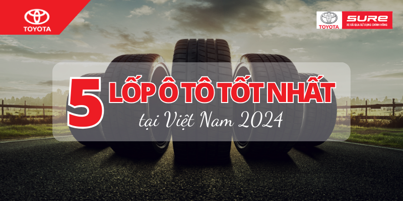 Top 5 loại lốp ô tô tốt nhất tại Việt Nam 2024